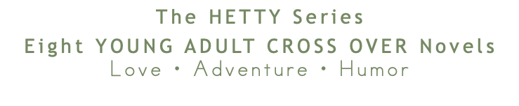 The HETTY Series Eight YOUNG ADULT CROSS OVER Novels Love • Adventure • Humor 